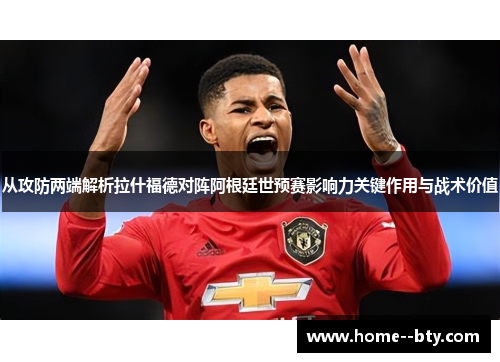 从攻防两端解析拉什福德对阵阿根廷世预赛影响力关键作用与战术价值 从攻防两端解析拉什福德对阵阿根廷世预赛影响力关键作用与战术价值