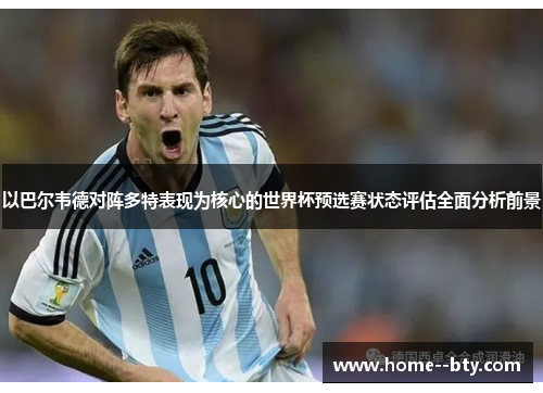 以巴尔韦德对阵多特表现为核心的世界杯预选赛状态评估全面分析前景