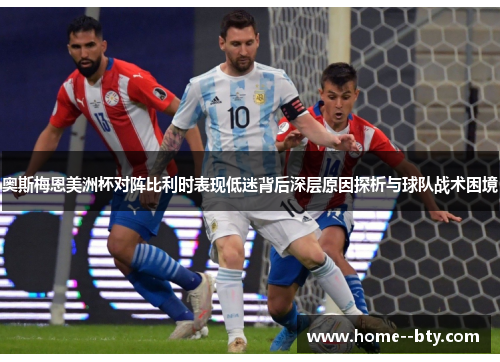 奥斯梅恩美洲杯对阵比利时表现低迷背后深层原因探析与球队战术困境