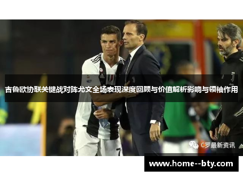 吉鲁欧协联关键战对阵尤文全场表现深度回顾与价值解析影响与领袖作用 吉鲁欧协联关键战对阵尤文全场表现深度回顾与价值解析影响与领袖作用