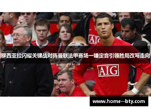 穆西亚拉闪耀关键战对阵曼联法甲赛场一锤定音引领胜局改写走向 穆西亚拉闪耀关键战对阵曼联法甲赛场一锤定音引领胜局改写走向