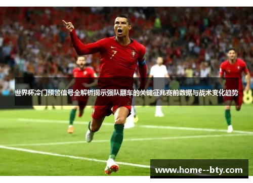 世界杯冷门预警信号全解析揭示强队翻车的关键征兆赛前数据与战术变化趋势