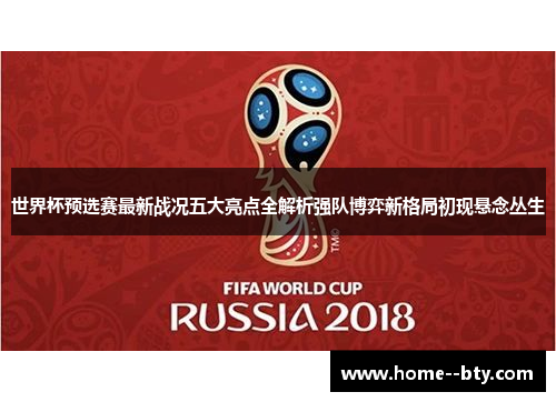世界杯预选赛最新战况五大亮点全解析强队博弈新格局初现悬念丛生 世界杯预选赛最新战况五大亮点全解析强队博弈新格局初现悬念丛生