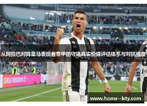 从阿拉巴对阵皇马表现看意甲防守端真实价值评估体系与对抗强度