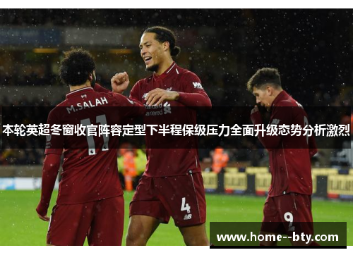 本轮英超冬窗收官阵容定型下半程保级压力全面升级态势分析激烈 本轮英超冬窗收官阵容定型下半程保级压力全面升级态势分析激烈