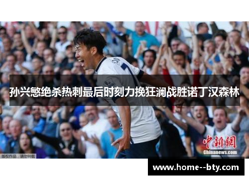 孙兴慜绝杀热刺最后时刻力挽狂澜战胜诺丁汉森林 孙兴慜绝杀热刺最后时刻力挽狂澜战胜诺丁汉森林