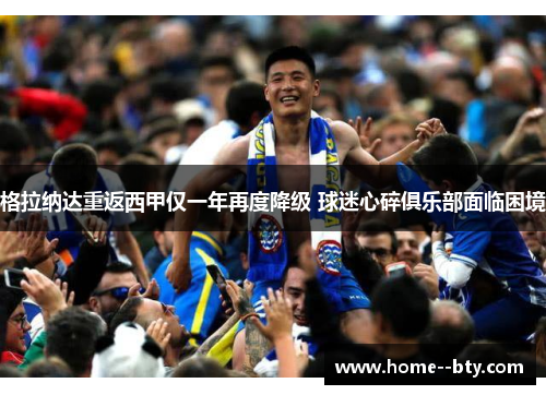 格拉纳达重返西甲仅一年再度降级 球迷心碎俱乐部面临困境