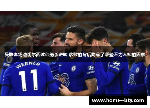 曼联客场遭切尔西读秒绝杀逆转 落败的背后隐藏了哪些不为人知的因素