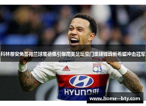 科林蒂安免签荷兰球星德佩引爆南美足坛豪门重建锋线新希望冲击冠军 科林蒂安免签荷兰球星德佩引爆南美足坛豪门重建锋线新希望冲击冠军