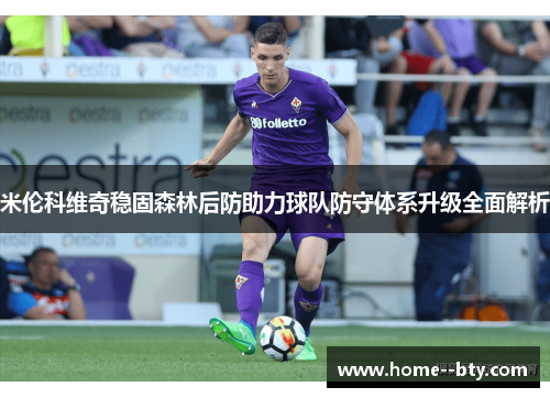 米伦科维奇稳固森林后防助力球队防守体系升级全面解析 米伦科维奇稳固森林后防助力球队防守体系升级全面解析