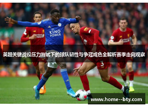 英超关键战役压力测试下的球队韧性与争冠成色全解析赛季走向观察