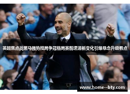 英超焦点战黑马强势搅局争冠格局赛前速递新变化引爆悬念升级看点