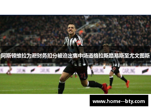 阿斯顿维拉为避财务扣分被迫出售中场道格拉斯路易斯至尤文图斯