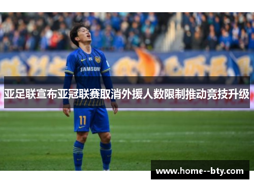 亚足联宣布亚冠联赛取消外援人数限制推动竞技升级