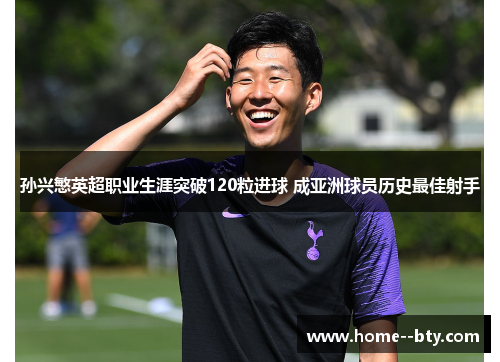 孙兴慜英超职业生涯突破120粒进球 成亚洲球员历史最佳射手