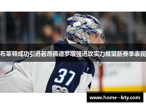 布莱顿成功引进若昂佩德罗增强进攻实力展望新赛季表现