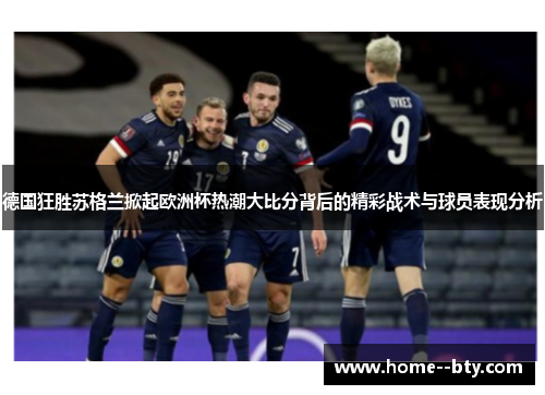 德国狂胜苏格兰掀起欧洲杯热潮大比分背后的精彩战术与球员表现分析