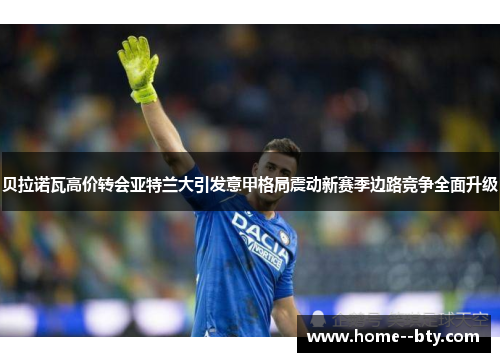 贝拉诺瓦高价转会亚特兰大引发意甲格局震动新赛季边路竞争全面升级