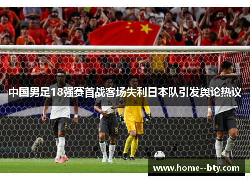 中国男足18强赛首战客场失利日本队引发舆论热议 中国男足18强赛首战客场失利日本队引发舆论热议