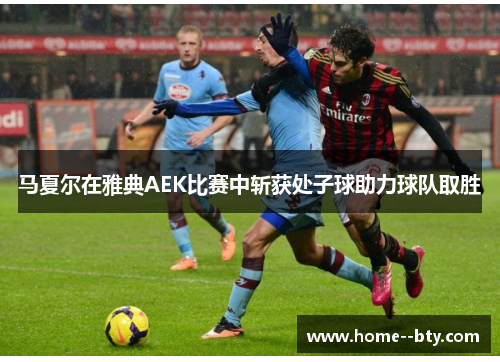 马夏尔在雅典AEK比赛中斩获处子球助力球队取胜 马夏尔在雅典AEK比赛中斩获处子球助力球队取胜