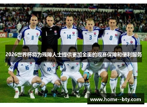 2026世界杯将为残障人士提供更加全面的观赛保障和便利服务