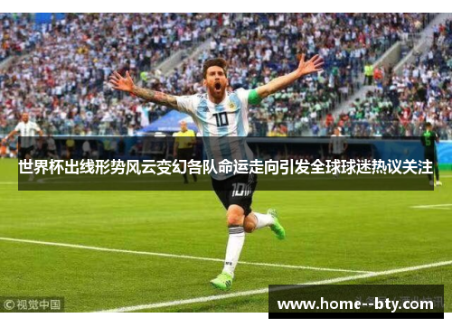 世界杯出线形势风云变幻各队命运走向引发全球球迷热议关注
