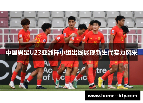 中国男足U23亚洲杯小组出线展现新生代实力风采