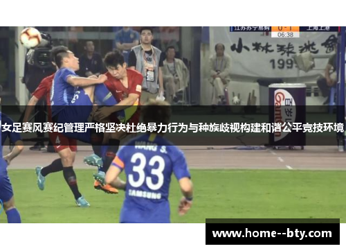 女足赛风赛纪管理严格坚决杜绝暴力行为与种族歧视构建和谐公平竞技环境 女足赛风赛纪管理严格坚决杜绝暴力行为与种族歧视构建和谐公平竞技环境