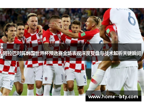 阿拉巴对阵韩国世界杯预选赛全场表现深度复盘与战术解析关键瞬间 阿拉巴对阵韩国世界杯预选赛全场表现深度复盘与战术解析关键瞬间